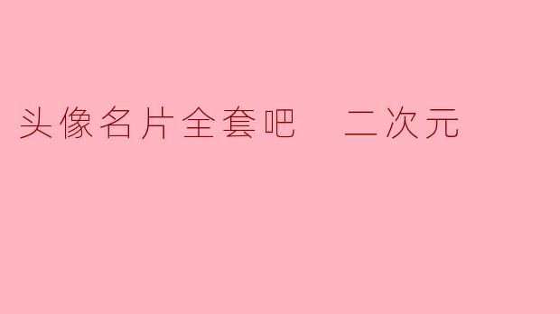 头像名片全套吧 二次元
